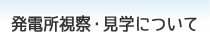 発電所視察・見学について